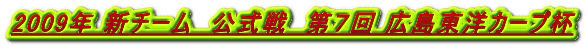 2009年 新チーム　公式戦　第７回 広島東洋カープ杯